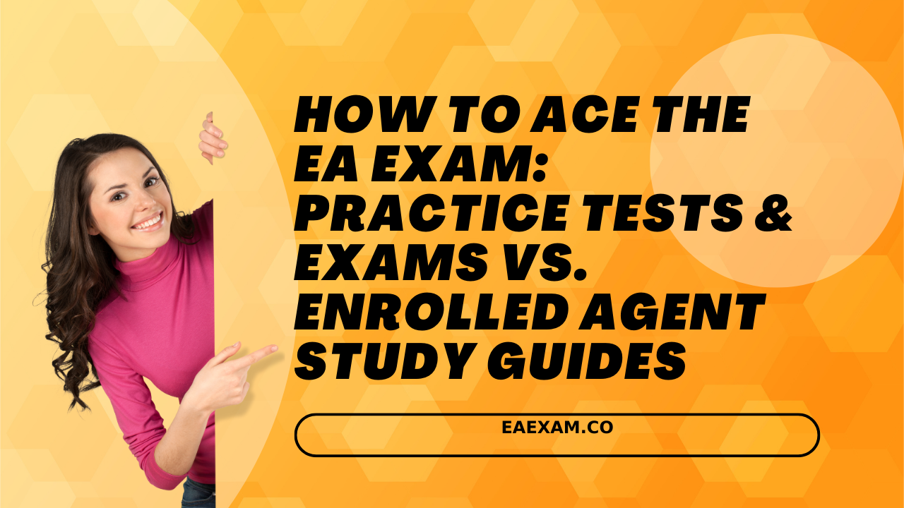 How To Ace The EA Exam Practice Tests & Exams Vs. Enrolled Agent Study Guide